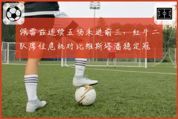 佩雷兹连续五场未进前三，红牛二队席位危机对比维斯塔潘稳定冠