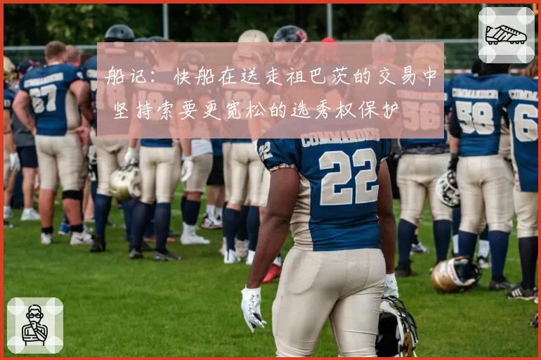 船记：快船在送走祖巴茨的交易中 坚持索要更宽松的选秀权保护