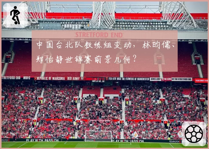 中国台北队教练组变动，林昀儒、郑怡静世锦赛前景几何？