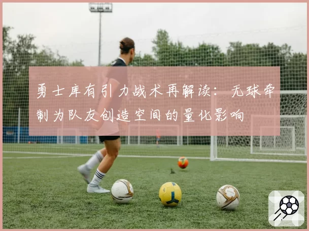 勇士库有引力战术再解读：无球牵制为队友创造空间的量化影响