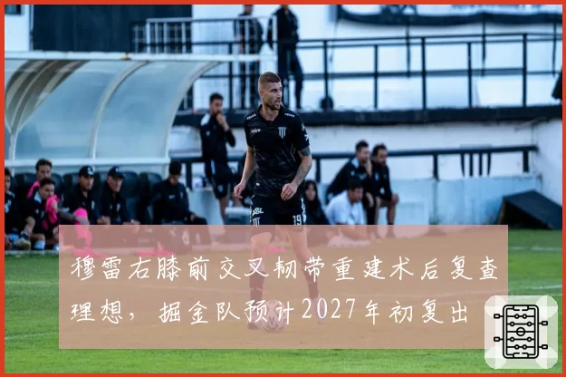 穆雷右膝前交叉韧带重建术后复查理想,掘金队预计2027年初复出