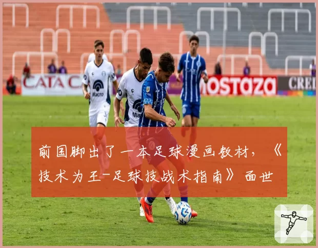 前国脚出了一本足球漫画教材,《技术为王-足球技战术指南》面世