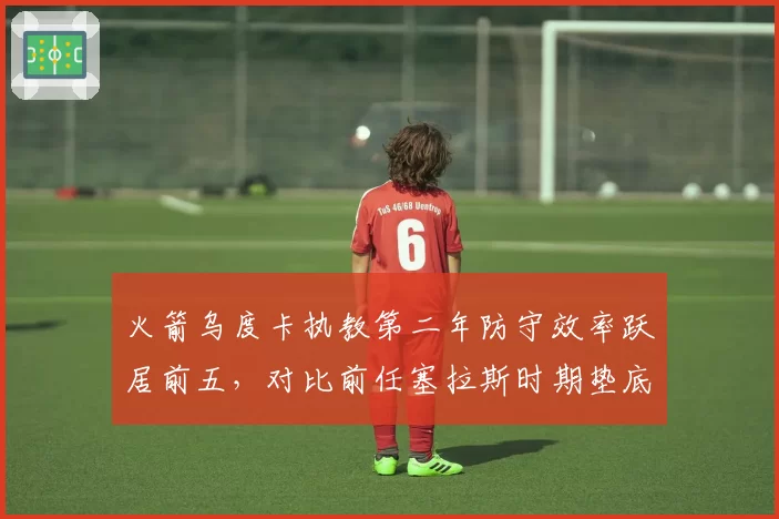 火箭乌度卡执教第二年防守效率跃居前五，对比前任塞拉斯时期垫底，管理层选帅眼光获赞