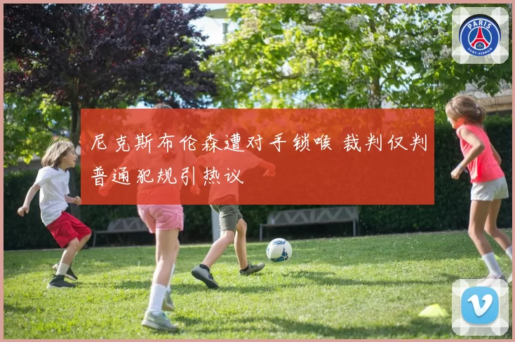 尼克斯布伦森遭对手锁喉 裁判仅判普通犯规引热议