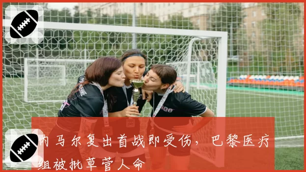 内马尔复出首战即受伤，巴黎医疗组被批草菅人命