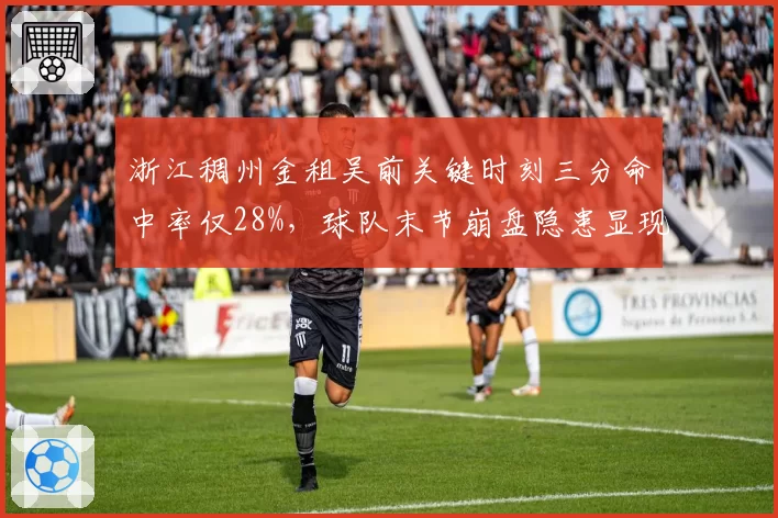 浙江稠州金租吴前关键时刻三分命中率仅28%,球队末节崩盘隐患显现