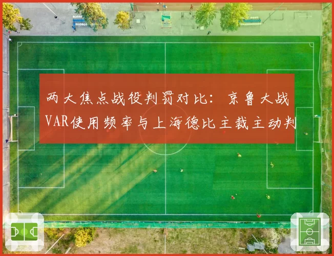 两大焦点战役判罚对比：京鲁大战VAR使用频率与上海德比主裁主动判罚倾向