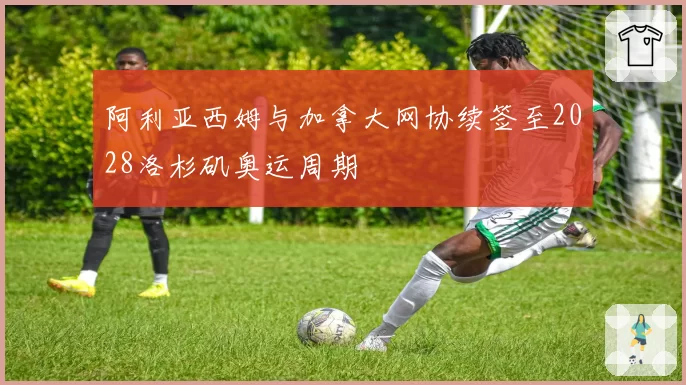 阿利亚西姆与加拿大网协续签至2028洛杉矶奥运周期