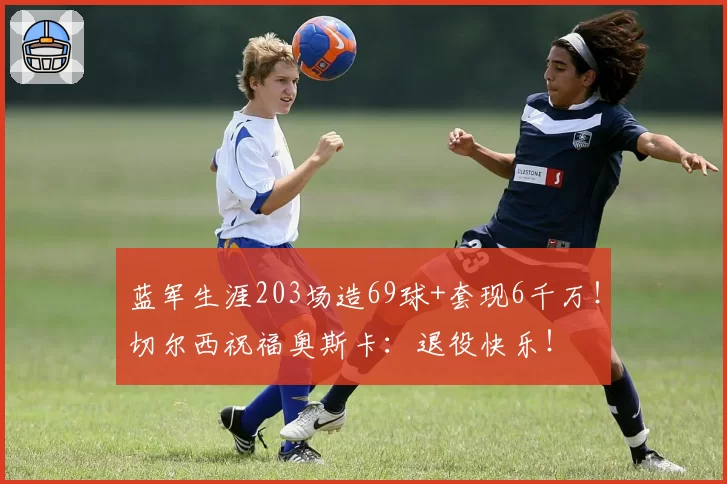 蓝军生涯203场造69球+套现6千万!切尔西祝福奥斯卡:退役快乐!