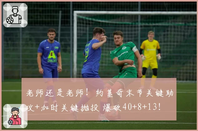 老师还是老师!约基奇末节关键助攻+加时关键抛投 爆砍40+8+13!