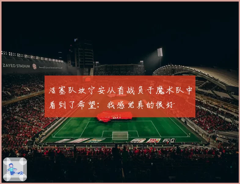 活塞队坎宁安从首战负于魔术队中看到了希望：我感觉真的很好