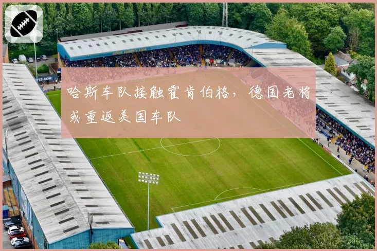 哈斯车队接触霍肯伯格，德国老将或重返美国车队