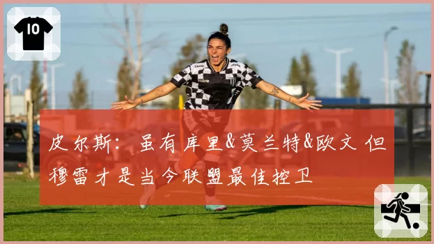 皮尔斯:虽有库里&莫兰特&欧文 但穆雷才是当今联盟最佳控卫