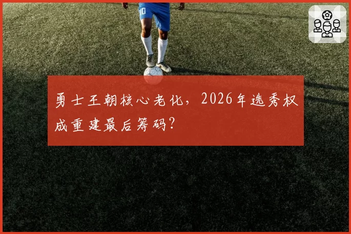 勇士王朝核心老化，2026年选秀权成重建最后筹码？