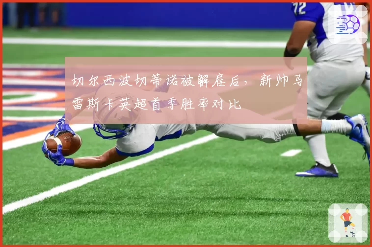 切尔西波切蒂诺被解雇后，新帅马雷斯卡英超首季胜率对比