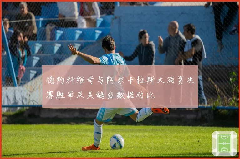 德约科维奇与阿尔卡拉斯大满贯决赛胜率及关键分数据对比