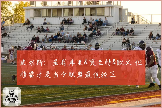 皮尔斯:虽有库里&莫兰特&欧文 但穆雷才是当今联盟最佳控卫