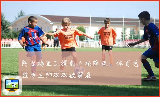 阿尔梅里亚提前六轮降级,体育总监与主帅双双被解雇