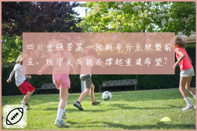 四川金强景菡一抢断率升至联盟前五，防守尖兵能否撑起重建希望？