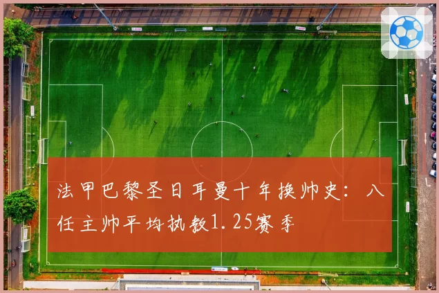 法甲巴黎圣日耳曼十年换帅史:八任主帅平均执教1.25赛季