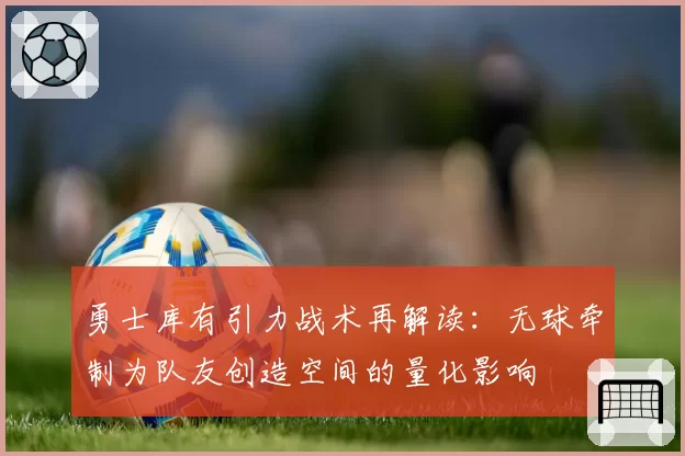 勇士库有引力战术再解读：无球牵制为队友创造空间的量化影响