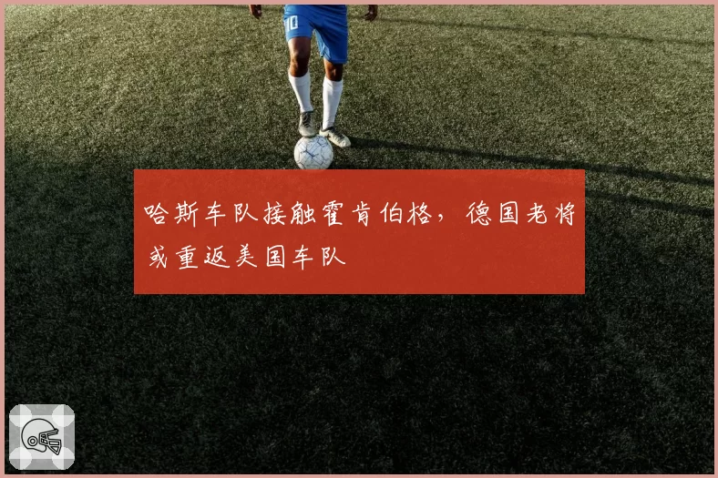 哈斯车队接触霍肯伯格，德国老将或重返美国车队